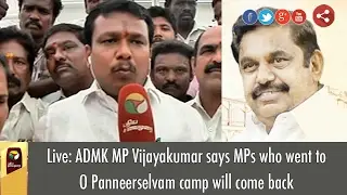 Live: ADMK MP Vijayakumar says MPs who went to O Panneerselvam camp will come back