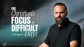 The Christian's Focus in Difficult Days // 1 Kings 17