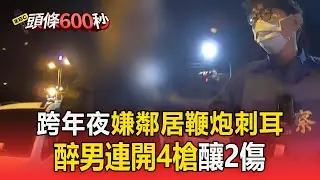 高雄跨年夜驚傳槍響！醉男嫌鄰居鞭炮刺耳「連開4槍釀2傷」【頭條600秒】