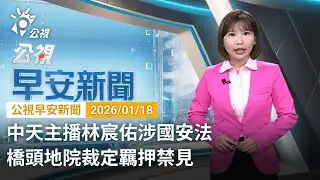 20260118 公視早安新聞 完整版｜中天主播林宸佑涉國安法 橋頭地院裁定羈押禁見