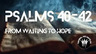Psalms 40-42 | From Waiting to Hope: Finding God in Weariness and Longing