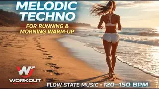 Melodic Techno for Running & Morning Warm-Up | Flow State Music 120&ndash;150 BPM