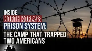 Inside North Korea&rsquo;s Prison System: The Camp That Trapped Two Americans