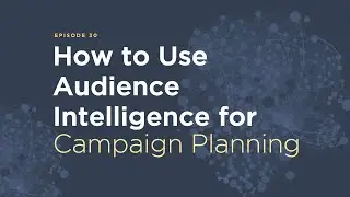 Episode 30: How to Use Audience Intelligence for Campaign Planning