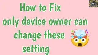 Fix only device owner can change these setting | contact device owner for authorization problem