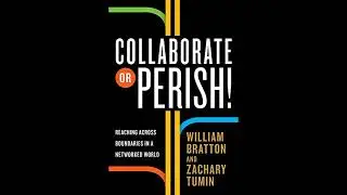 Collaborate or Perish!: Reaching Across Boundaries in a Networked World by William Bratton
