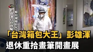「台灣箱包大王」彭雄渾　退休重拾畫筆開畫展－民視新聞