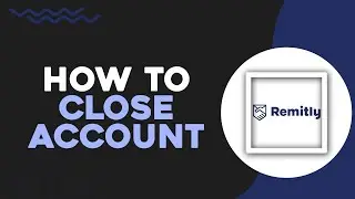 How To Close An Account In Remitly (Quick Tutorial)