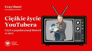 Ciężkie życie YouTubera... &ndash; cykl Uczy i bawi. Kultura popularna i historia