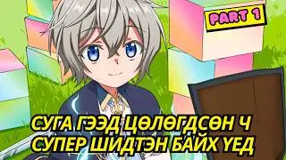СУГА ГЭЭД ЦӨЛӨГДСӨН Ч СУПЕР ШИДТЭН БАЙХ ҮЕД... | Part 1 | Аниме тайлбар