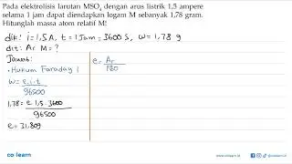 Pada elektrolisis larutan MSO4 dengan arus listrik 1,5 ampere selama 1 jam dapat diendapkan logam...