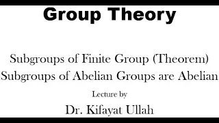 Group Theory | Subgroups of Finite Group (Theorem) | Subgroups of Abelian Groups are Abelian