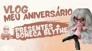 VLOG Meu Aniversário | Vem ver meus presentes e homenagens + Minha tão sonhada boneca Blythe 