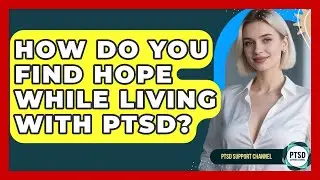 How Do You Find Hope While Living With PTSD? - PTSD Support Channel