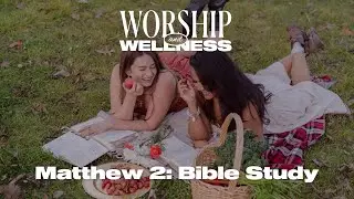 Matthew 2 - Worship and Wellness Women’s Bible Study