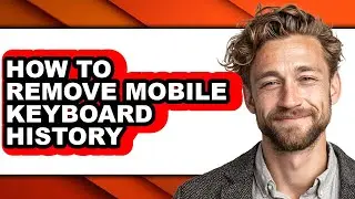 How to Remove Mobile Keyboard History - Full Guide