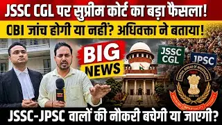 JSSC CGL पर सुप्रीम कोर्ट का बड़ा फैसला! CBI जांच और नौकरी बचेगी या जाएगी? अधिवक्ता ने बताया पूरा सच