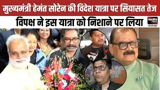 मुख्यमंत्री हेमंत सोरेन की विदेश यात्रा पर सियासत तेज, विपक्ष ने इस यात्रा को निशाने पर लिया