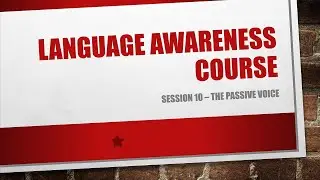 Language Awareness Course Session 10 - The Passive Voice