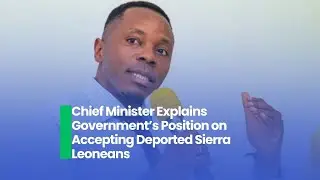 Chief Minister Explains Government&rsquo;s Position on Accepting Deported Sierra Leoneans