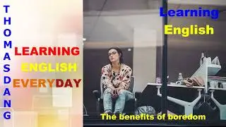 The benefits of boredom - Learning English everyday with Thomasdang