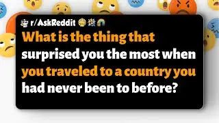 r/AskReddit | Что вас больше всего удивило при посещении новой страны?