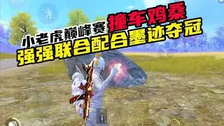 和平精英：小老虎巅峰赛撞车鸡桑，两人配合墨迹，和队友夺得冠军。