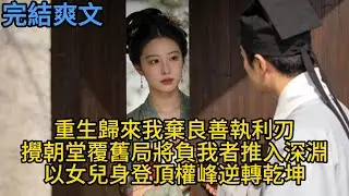 【完結】重生歸來我棄良善執利刃，攪朝堂覆舊局將負我者推入深淵，以女兒身登頂權峰逆轉乾坤#一口气看完 #小说 #故事 #有声小说 #熱門小說 #情感 #暢銷小說 #情感故事 #幸福人生 #唯美頻道