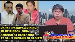 DAPAT IPATAWAG DIN NG 'BLUE RIBBON' SINA AMENAH AT BERSAMIN! AT BAKIT IBINALIK SI CADIZ?!