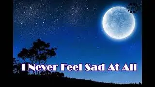 I Never Feel Sad At All