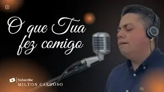 O que Tua Glória fez comigo - Milton Cardoso