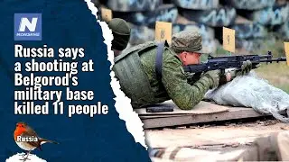 Russia says a shooting at Belgorod's military base killed 11 people | NewsRme