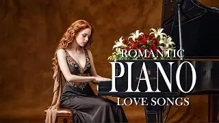 Top 100 Romantic Piano Love Songs - Classic Beautiful Piano Music of All Time
