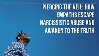 Piercing the Veil: How Empaths Escape Narcissistic Abuse and Awaken to the Truth
