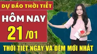 Dự báo thời tiết hôm nay mới nhất ngày 21/1 | Dự báo thời tiết mới nhất ngày và đêm hôm nay