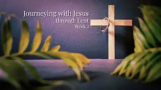 Journeying with Jesus Through Lent. Week 2