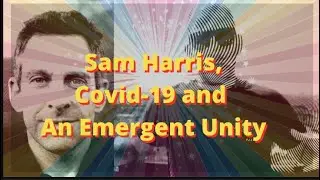 Sam Harris, Covid 19 and An Emergent Unity