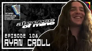 Ryan Croll [ABSENCE OF MINE] - Scoped Exposure Podcast 108