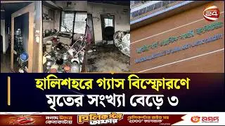 হালিশহরে গ্যাস বিস্ফোরণে মৃতের সংখ্যা বেড়ে ৩ | Halishahar News | Chattogram 24