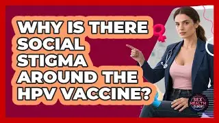 Why Is There Social Stigma Around The HPV Vaccine? - Sex Health Expert