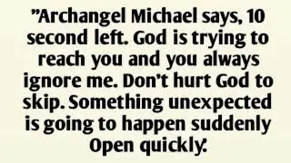 Archangel Michael says, 10 second left. God is trying to reach you and you always ignore me.