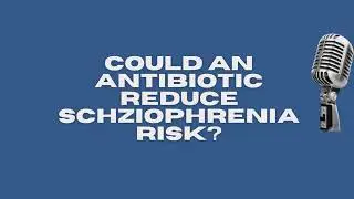 Could a common antibiotic help to prevent schizophrenia? New study findings