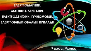Урок №6. Електромагніти. Електродвигуни. Гучномовці. Електровимірювальні прилади (9 клас. Фізика)