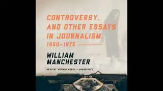 Controversy, and Other Essays in Journalism, 1950&ndash;1975 - William Manchester