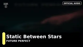 Future Perfect &ndash; Static Between Stars [Official Audio]