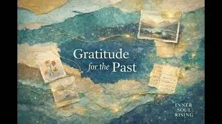 Gratitude for the Past &ndash; Healing Through Appreciation