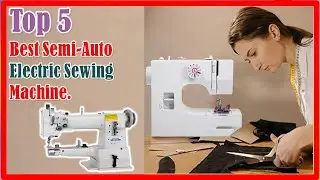 ✅ Best Semi-Auto Electric Sewing Machine | Top 5 Best Semi-Auto Electric Sewing Machine.