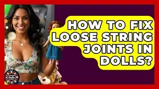How To Fix Loose String Joints In Dolls? - Collectible Dolls and Toys