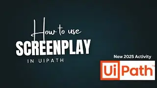 Master the Screenplay Activity in UiPath | Step-by-Step Guide for Better Automation
