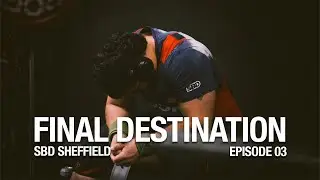 FINAL DESTINATION: SBD SHEFFIELD | EPISODE 03